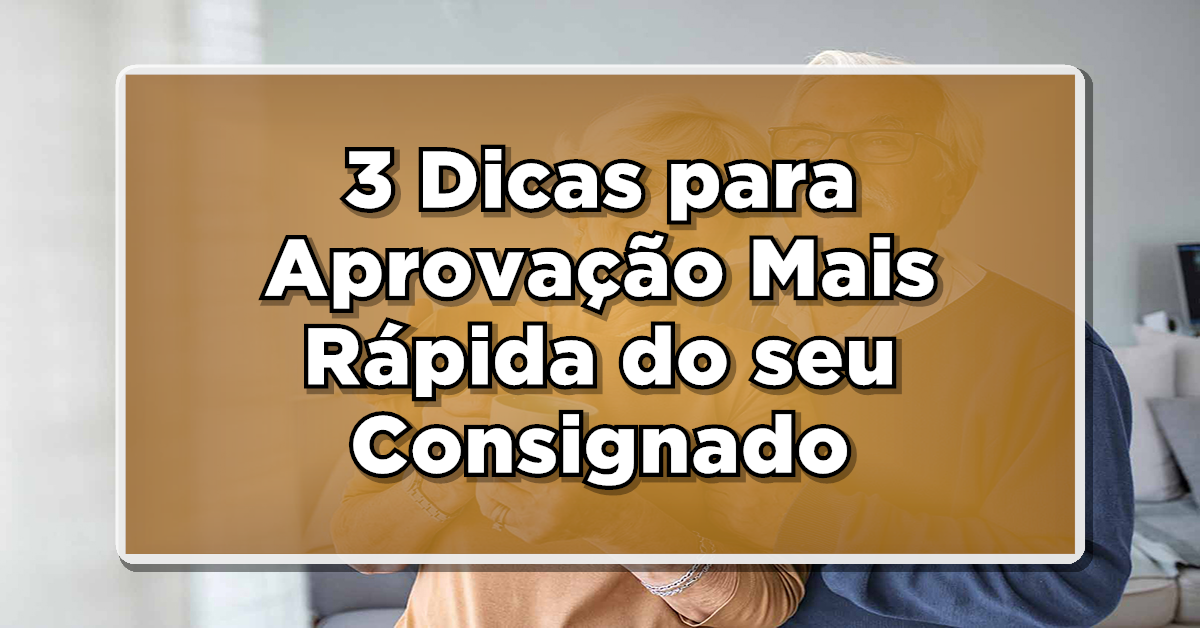 3 Dicas para Aprovação Mais Rápida do seu Consignado