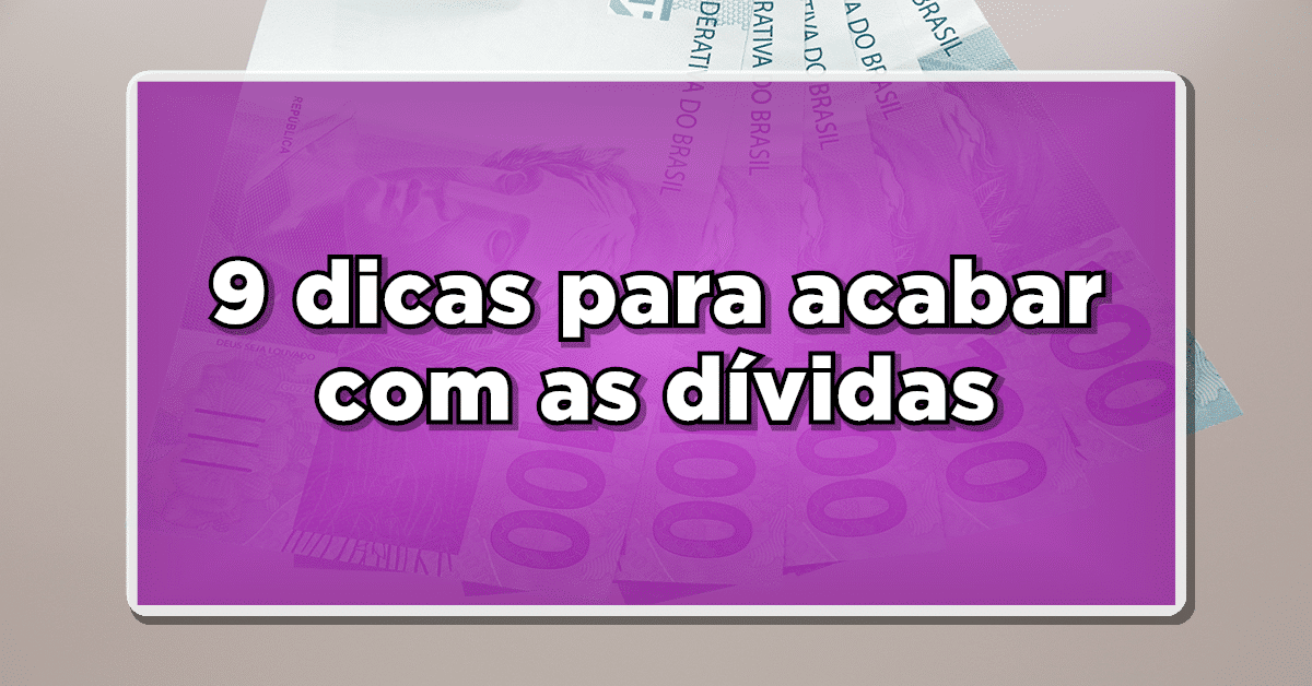 9 DICAS PAR SE LIVRAR DAS DÍVIDAS E TER MAIS DINHEIRO – Confira