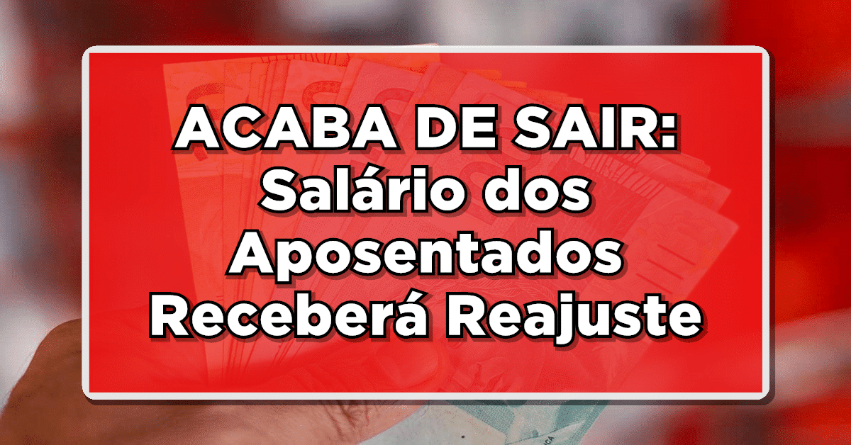 ACABA DE SAIR: Salário dos Aposentados Receberá Reajuste – Confira mais