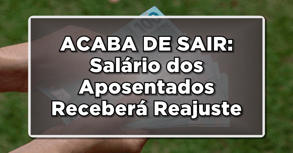 ACABA DE SAIR: Salário dos Aposentados Receberá Reajuste – Veja aqui !