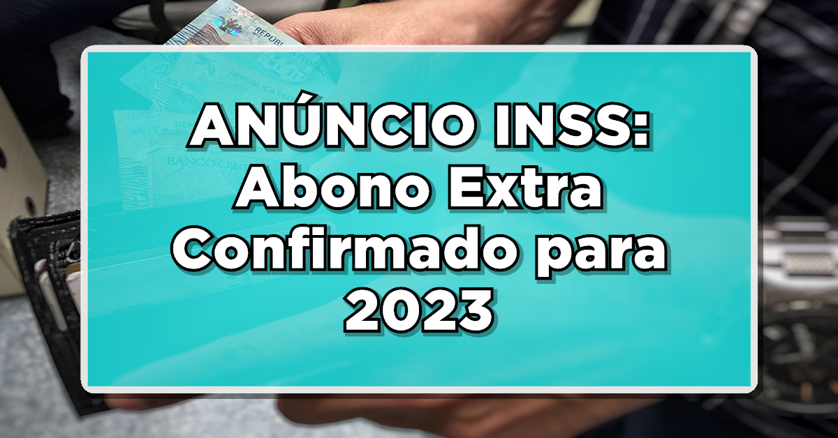 ANÚNCIO INSS: Abono Extra Confirmado para 2023 – Descubra se você está na lista aqui!