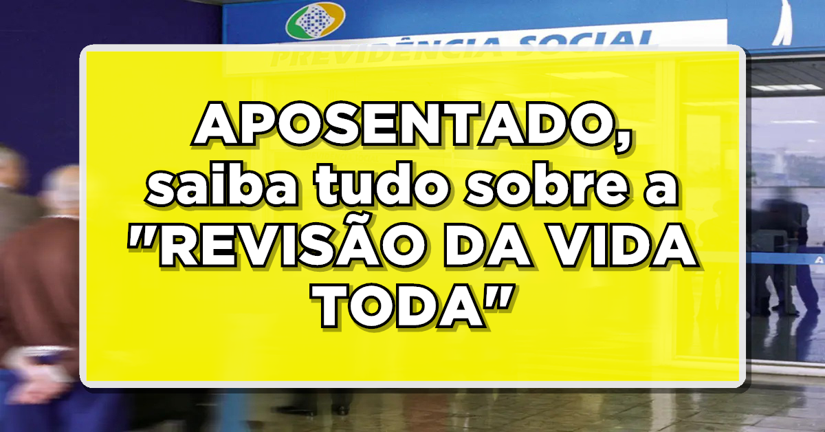 ATENÇÃO: APOSENTADOS, saiba tudo sobre a “REVISÃO DA VIDA TODA” – Pode ser sua chance de solicitar!