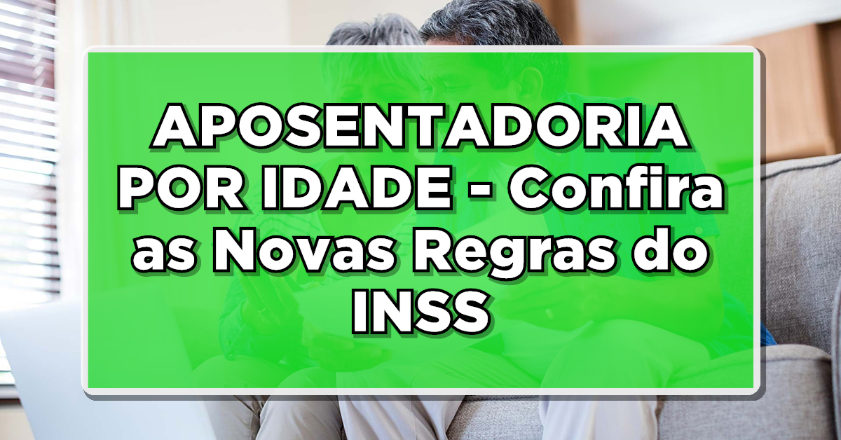 APOSENTADORIA POR IDADE – Confira as Novas Regras do INSS