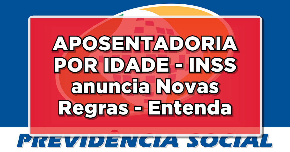APOSENTADORIA POR IDADE – INSS anuncia Novas Regras — Entenda