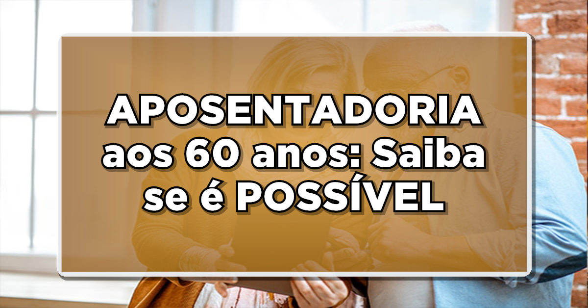 APOSENTADORIA aos 60 anos: Saiba se é POSSÍVEL com 30 anos de contribuição – Confira agora!