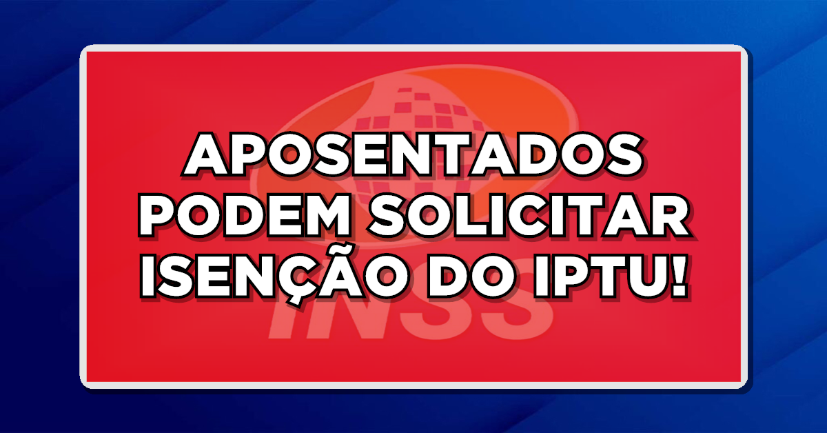 VEJA AGORA! APOSENTADOS PODEM SOLICITAR ISENÇÃO DO IPTU EM 2024!