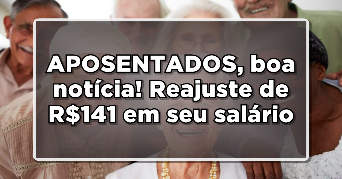 GRANDE OPORTUNIDADE: APOSENTADOS, boa notícia! Reajuste de R$141 em seu salário – Saiba mais aqui!