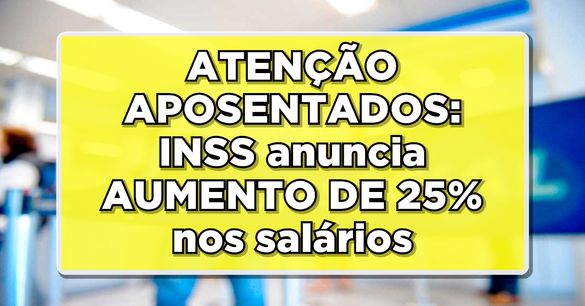 ATENÇÃO APOSENTADOS: INSS anuncia AUMENTO DE 25% nos salários – Descubra como receber!