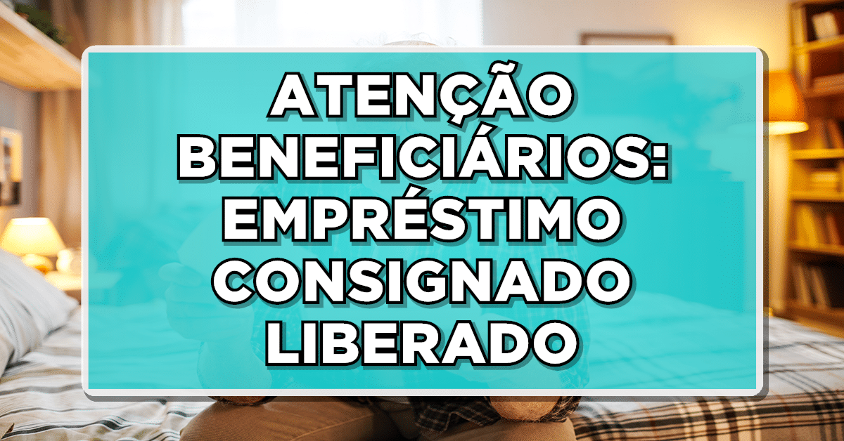 ATENÇÃO BENEFICIÁRIOS: EMPRÉSTIMO CONSIGNADO LIBERADO para quem recebe BPC LOAS – Confira os detalhes!