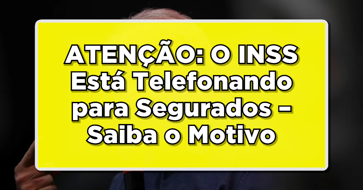 ATENÇÃO: O INSS Está Telefonando para Segurados – Confira o Motivo!