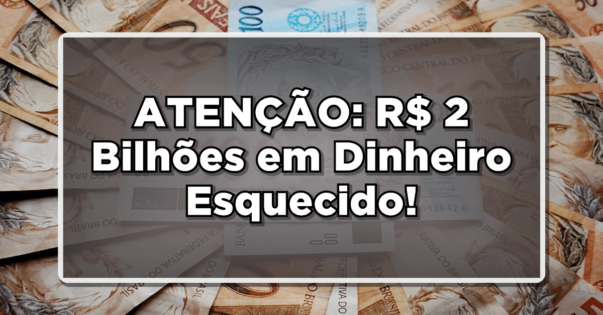 ATENÇÃO: R$ 2 Bilhões em Dinheiro Esquecido! Consulte e Veja se Você Tem Direito – Prazo Acabando!