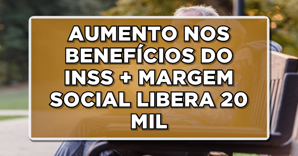 AUMENTO NOS BENEFÍCIOS DO INSS + MARGEM SOCIAL LIBERA 20 MIL – Confira as últimas notícias