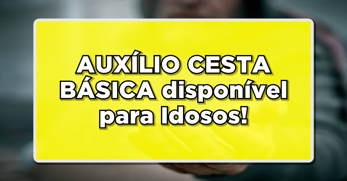 AUXÍLIO CESTA BÁSICA disponível para Idosos! Consulte agora como obter a sua!