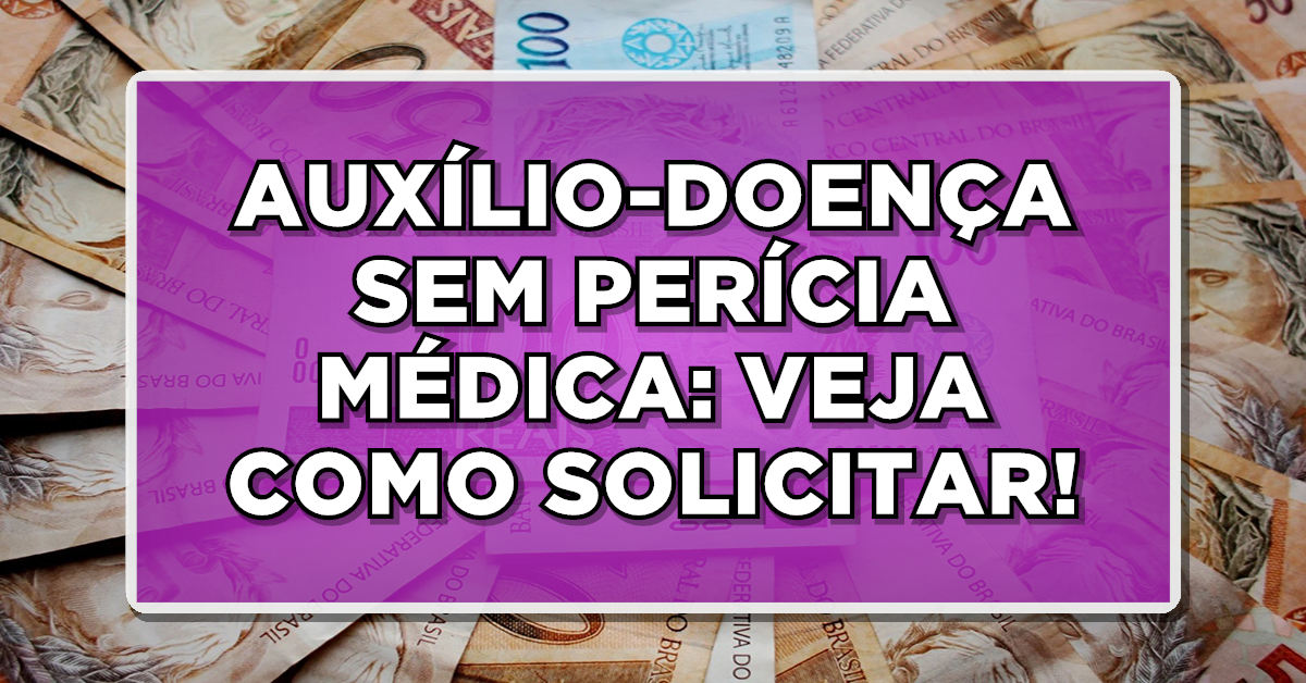 AUXÍLIO-DOENÇA SEM PERÍCIA MÉDICA: VEJA COMO SOLICITAR!