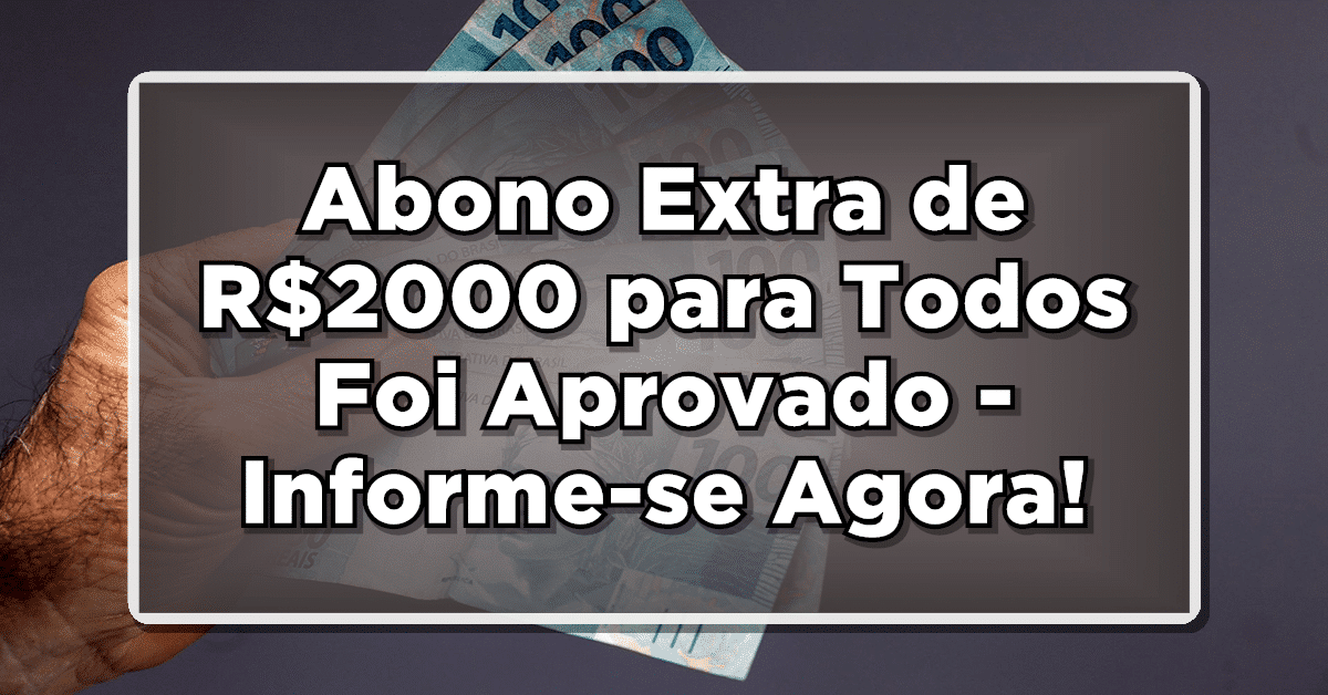 Grande Notícia: Abono Extra de R$2000 para Todos Foi Aprovado – Informe-se Agora!