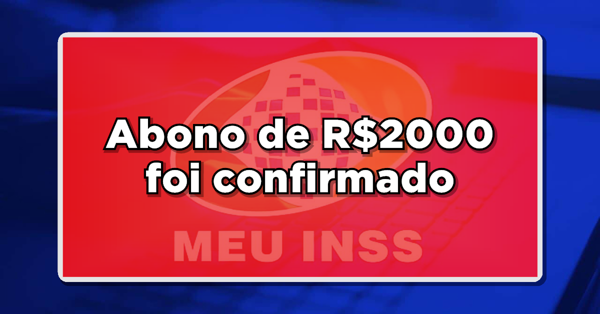 NOVIDADE QUENTE: Abono de R$2000 liberado! Veja os critérios e saiba se você está dentro