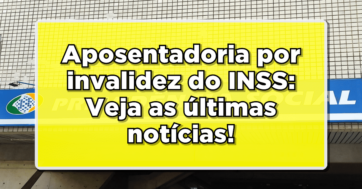 Aposentadoria por invalidez do INSS: Veja as últimas notícias que acabaram de sair!