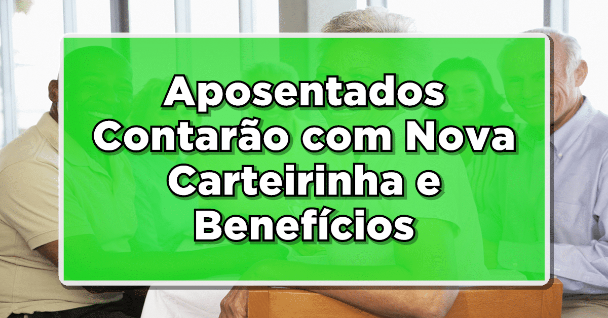Boa Notícia: Aposentados Contarão com Nova Carteirinha e Benefícios – Saiba Mais!