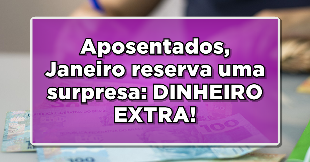 ATENÇÃO Aposentados, Janeiro reserva uma surpresa: DINHEIRO EXTRA! – Descubra os detalhes.