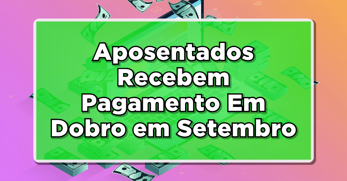 MELHOR QUE 14º SALÁRIO: Aposentados Recebem Salário Em Dobro em Setembro – Veja quem terá direito