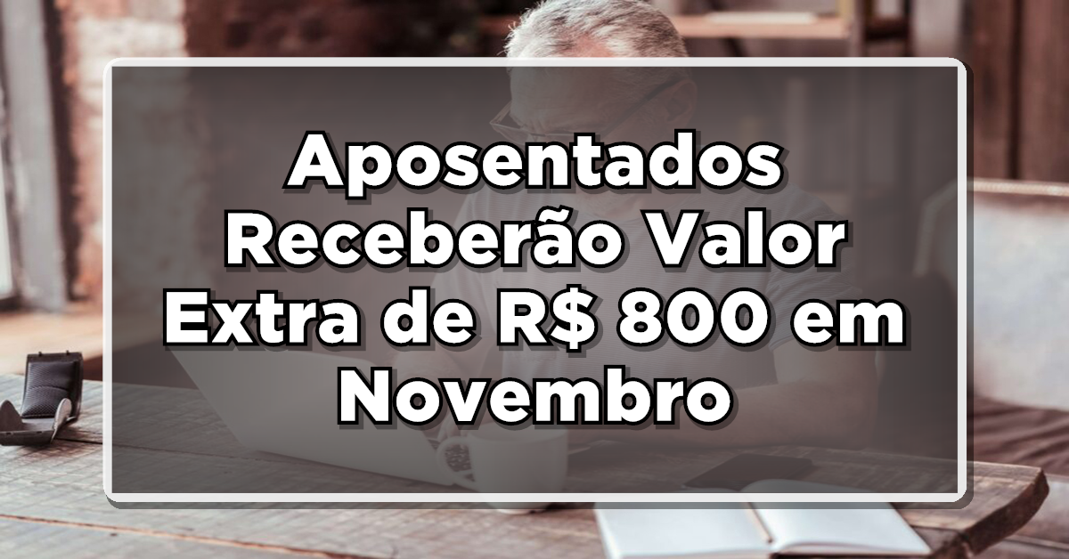Aposentados Receberão Valor Extra de R$ 800 em Novembro; Veja se você tem direito