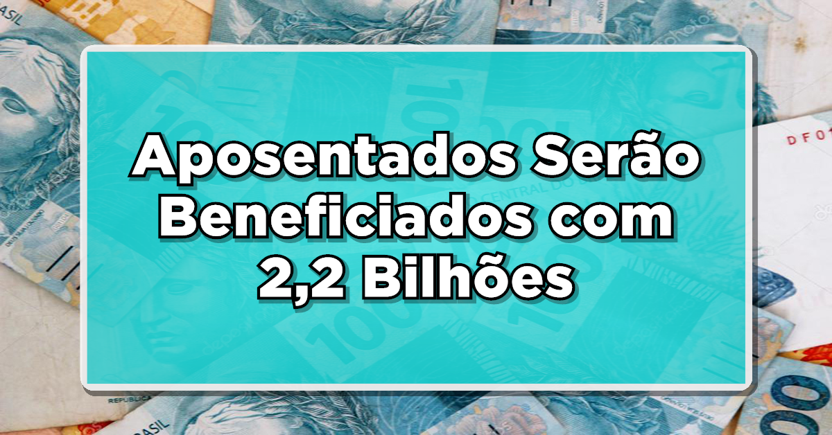 ACABA DE SAIR: Aposentados Serão Beneficiados com 2,2 Bilhões de Reais Graças à Vitória Judicial – Confira Como!