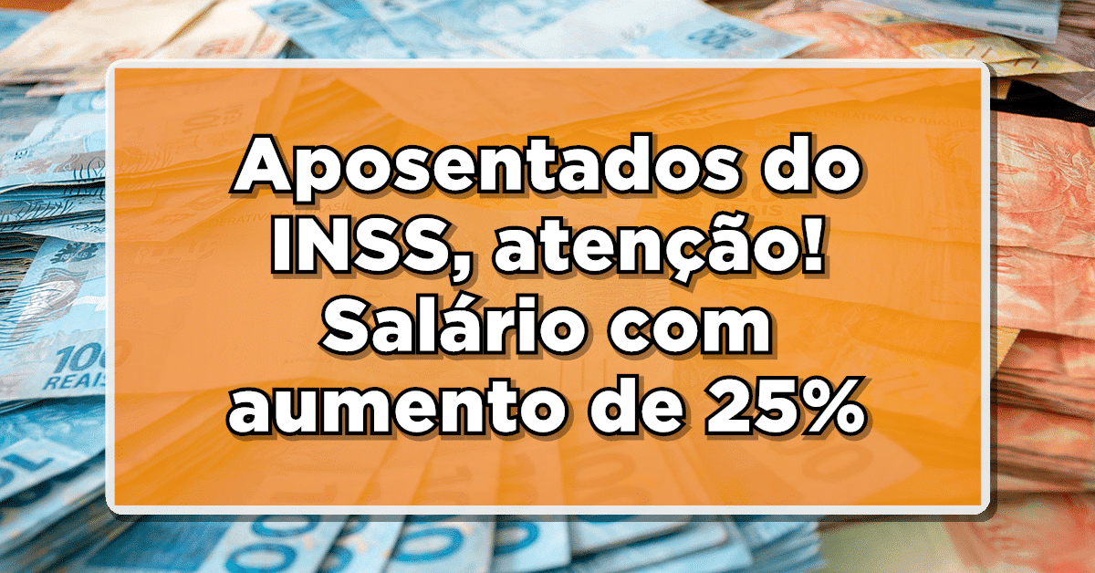 BOA NOTÍCIA: Aposentados do INSS, atenção! Salário com aumento de 25% liberado – Confira os detalhes!