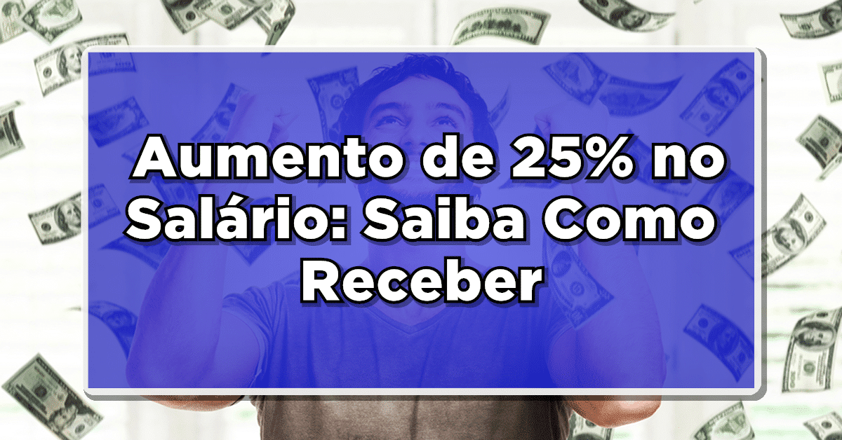 INCRÍVEL: Aumento de 25% no Salário: Saiba Como Receber Esse Benefício – Confira Agora