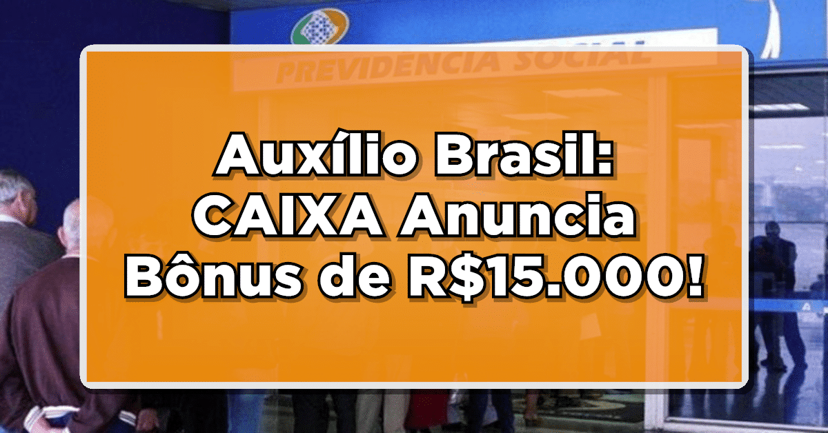 BOA NOVA: CAIXA Anuncia Bônus de R$15.000 para Recipientes do AUXÍLIO BRASIL – Quem pode receber?