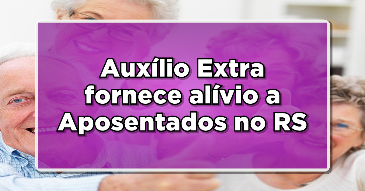 Auxílio Extra fornece alívio a Aposentados no RS após Calamidades Naturais!