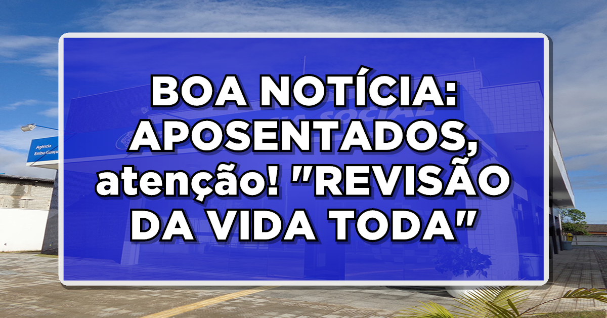 BOA NOTÍCIA: APOSENTADOS, atenção! “REVISÃO DA VIDA TODA” – Veja se você está apto a requerer!