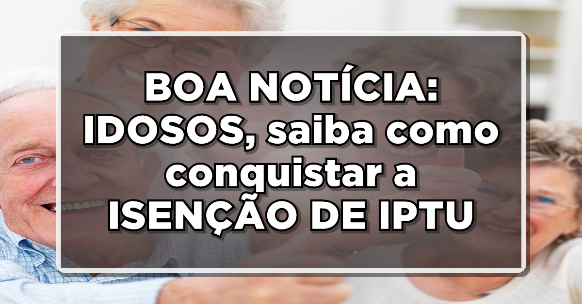 BOA NOTÍCIA: IDOSOS, saiba como conquistar a ISENÇÃO DE IPTU – Siga este guia passo a passo!