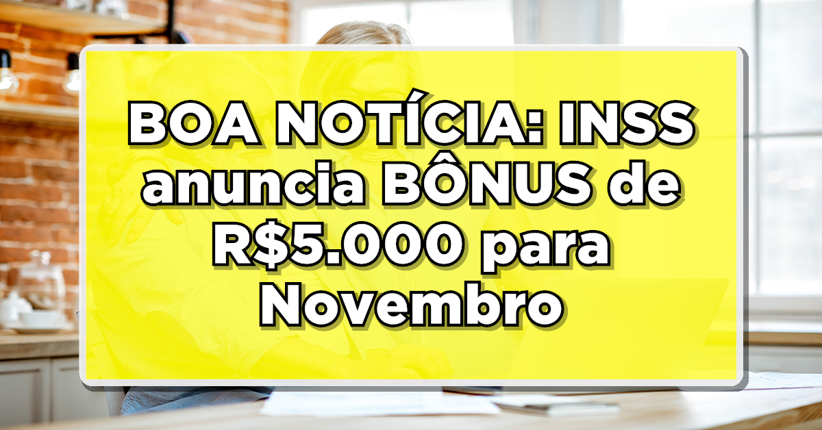 BOA NOTÍCIA: INSS anuncia BÔNUS de R$5.000 para Novembro. Confira a lista de beneficiados!