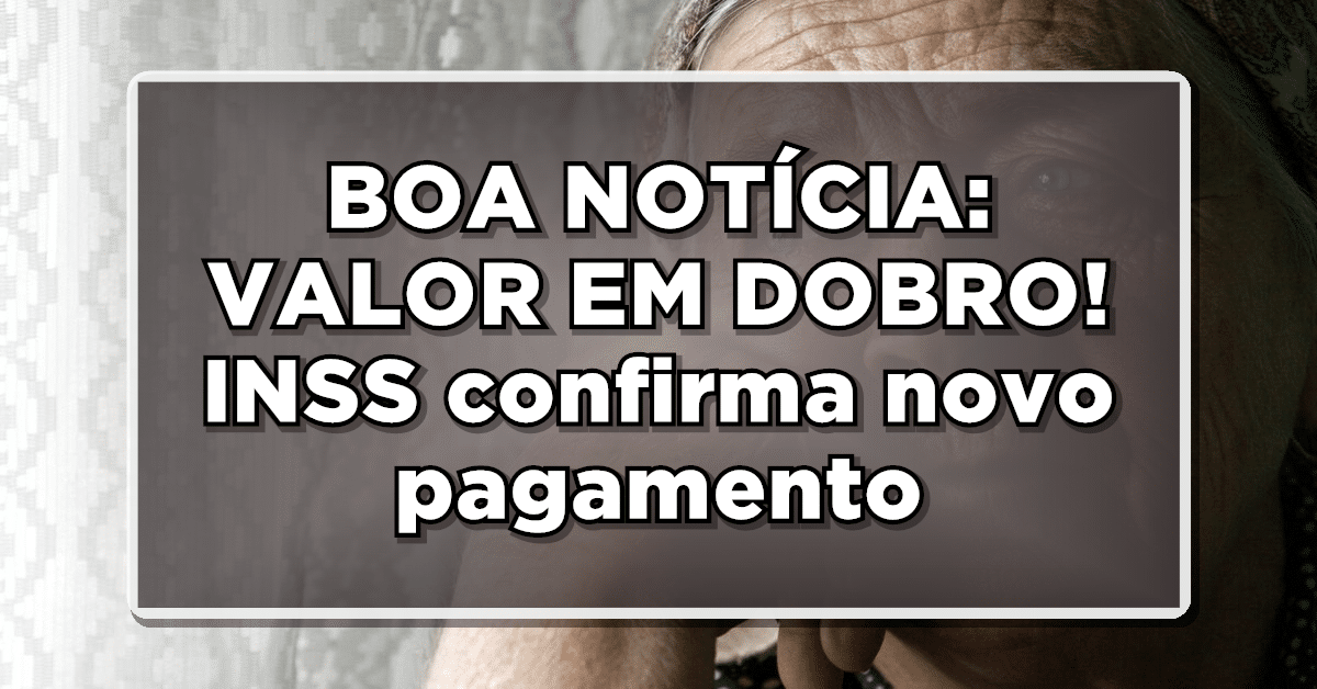 BOA NOTÍCIA: VALOR EM DOBRO! INSS confirma novo pagamento – Confira agora!