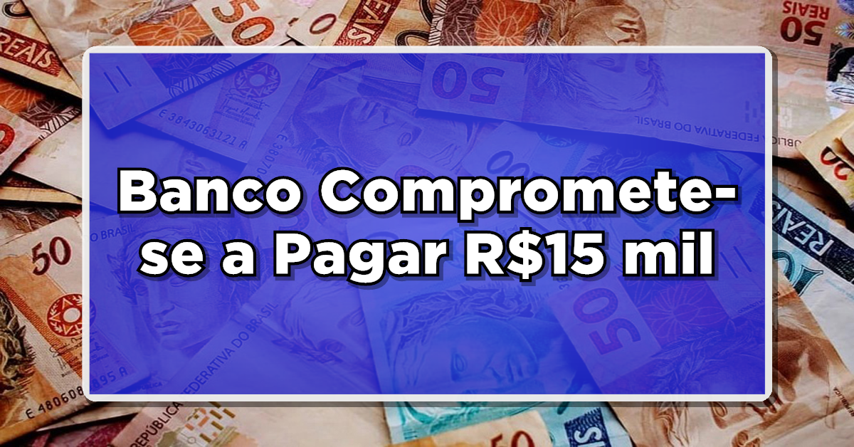 IMPERDÍVEL: Banco Compromete-se a Pagar R$15 mil – Descubra Rapidamente se Você faz Parte deste Grupo!