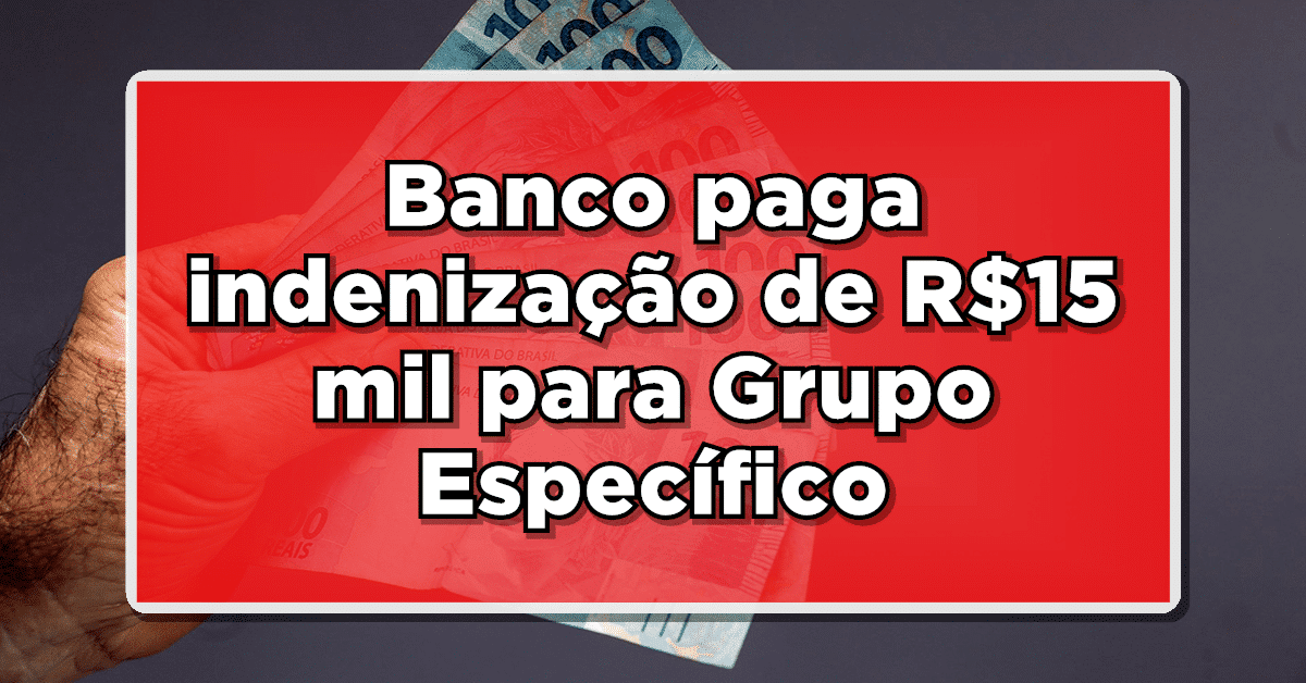 Banco paga indenização de R$15 mil para Grupo Específico – Quem poderá receber?