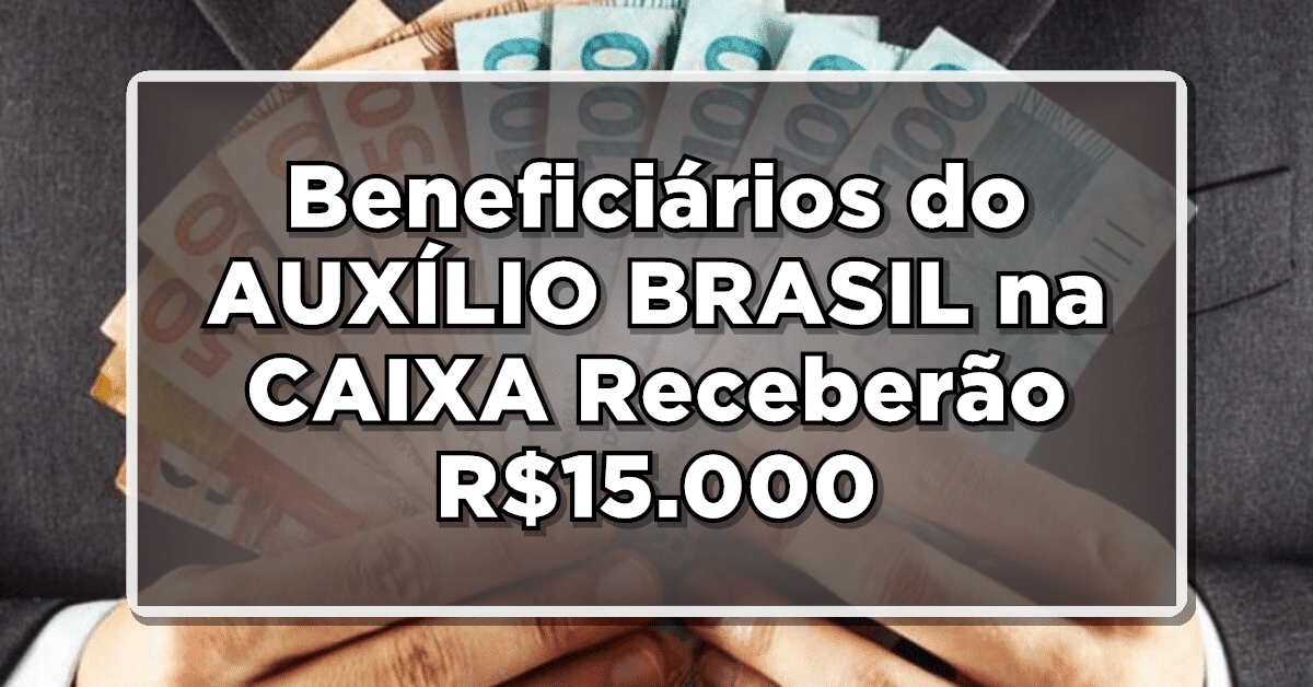 EXCLUSIVO: Beneficiários do AUXÍLIO BRASIL na CAIXA Receberão R$15.000