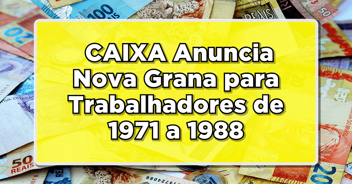 NÃO PERCA: CAIXA Anuncia Nova Grana para Trabalhadores de 1971 a 1988 – Confira!