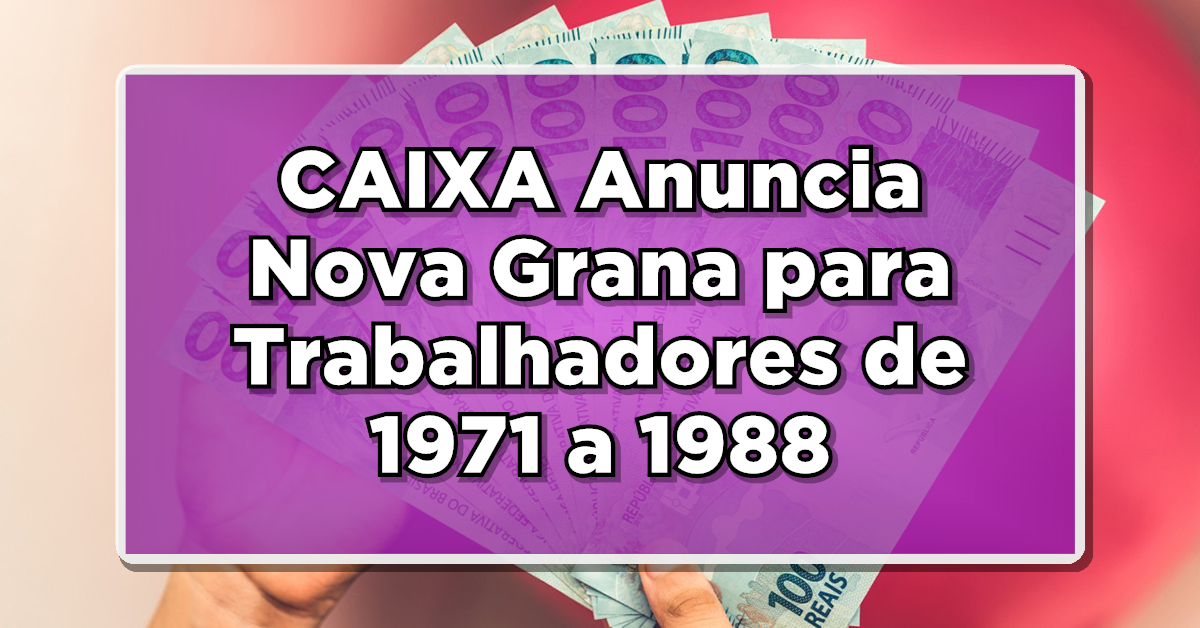 NÃO PERCA: CAIXA Anuncia Nova Grana para Trabalhadores de 1971 a 1988 – Confira agora a Lista Completa de Beneficiados!