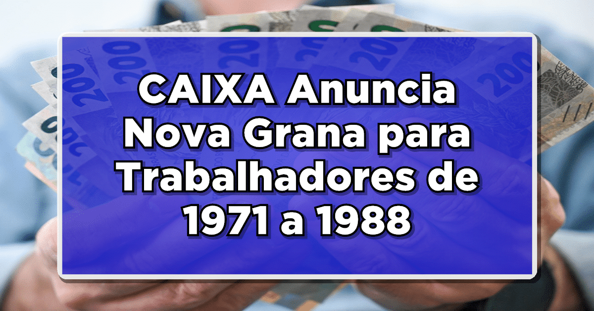 NÃO PERCA: CAIXA Anuncia Nova Grana para Trabalhadores de 1971 a 1988