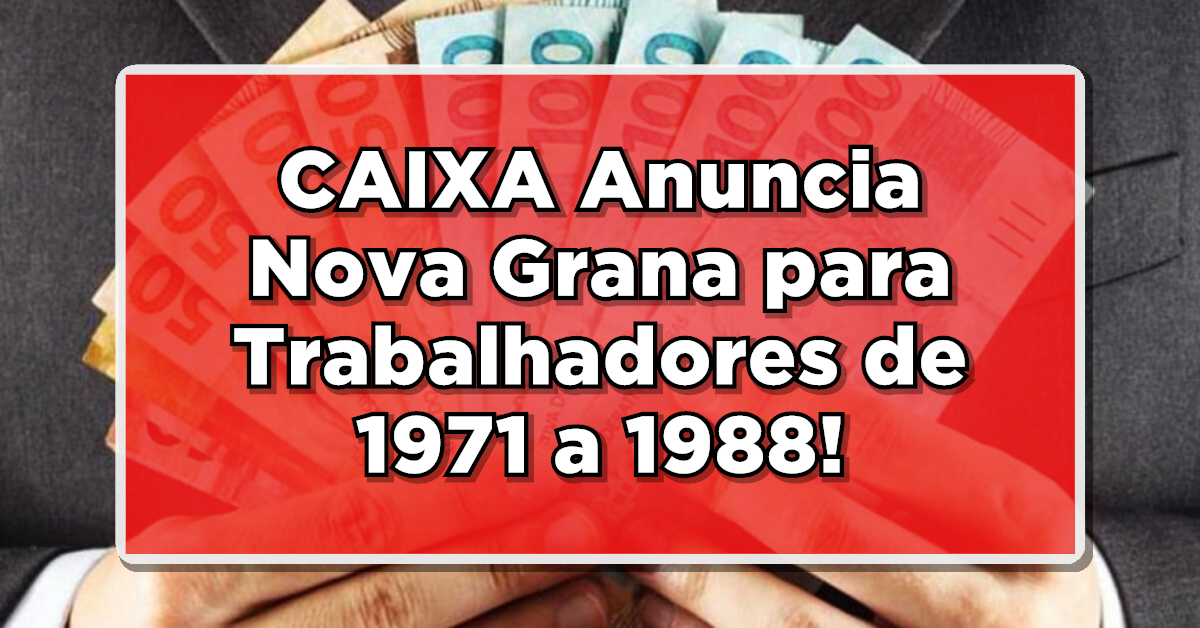 NÃO PERCA: CAIXA Anuncia Nova Grana para Trabalhadores de 1971 a 1988 – LISTA COMPLETA PARA TODOS!