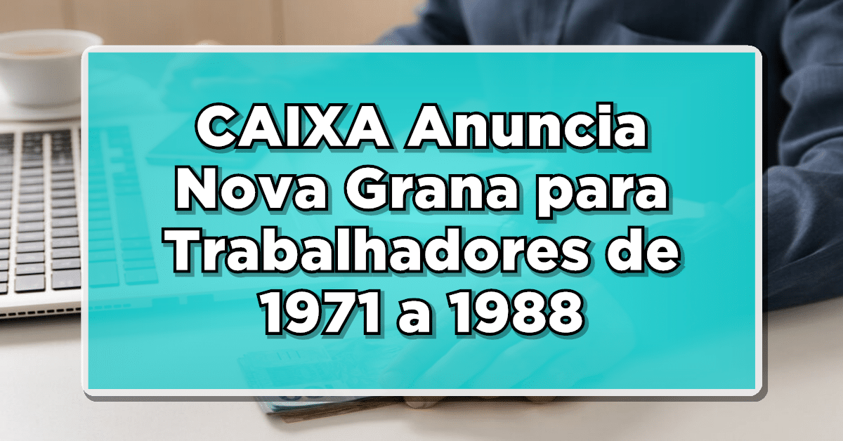NÃO PERCA: CAIXA Anuncia Nova Grana para Trabalhadores de 1971 a 1988 – Confira Lista Completa para todos!