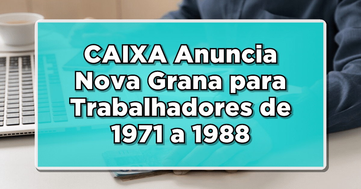 NÃO PERCA: CAIXA Anuncia Nova Grana para Trabalhadores de 1971 a 1988 – Confira Lista de Beneficiados!