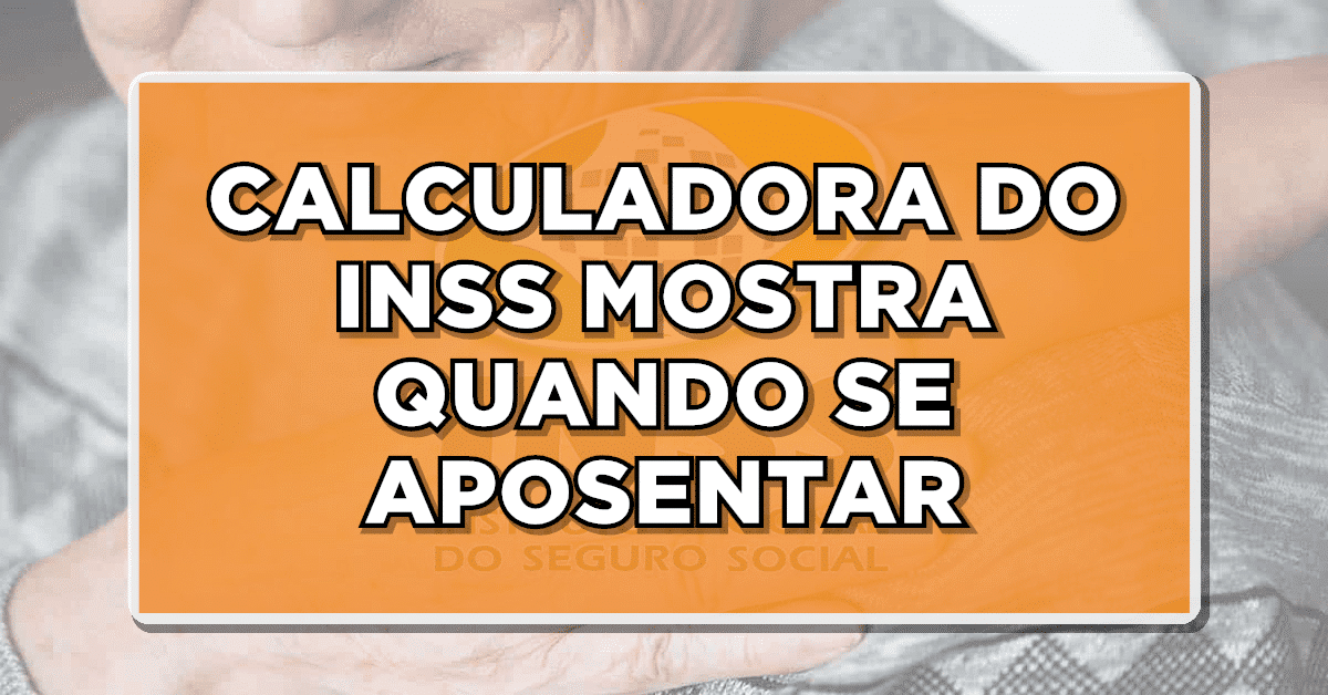CALCULADORA DO INSS MOSTRA QUANDO SE APOSENTAR – Confira como funciona