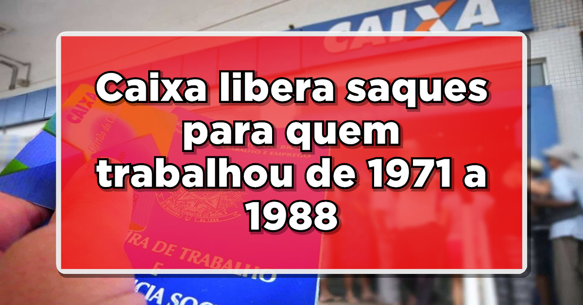 DESTAQUE: Caixa libera saques para quem trabalhou de 1971 a 1988 – Entenda e veja como receber!