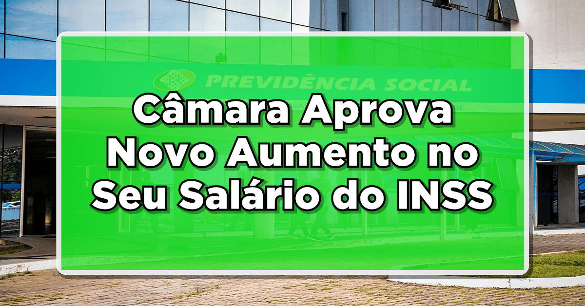 ACABA DE SAIR: Câmara Aprova Novo Aumento no Seu Salário do INSS – Entenda como vai funcionar