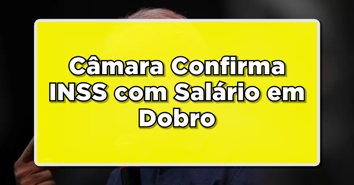ÚLTIMA HORA: Câmara Confirma INSS com Salário em Dobro – Descubra Quem Está no GRUPO Beneficiado!
