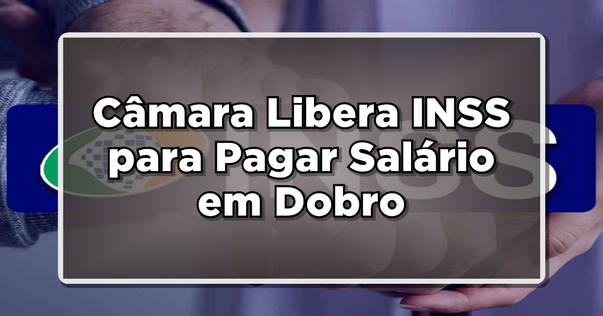 ANÚNCIO OFICIAL: Câmara Libera INSS para Pagar Salário em Dobro – Veja se Você Faz Parte do GRUPO Selecionado!