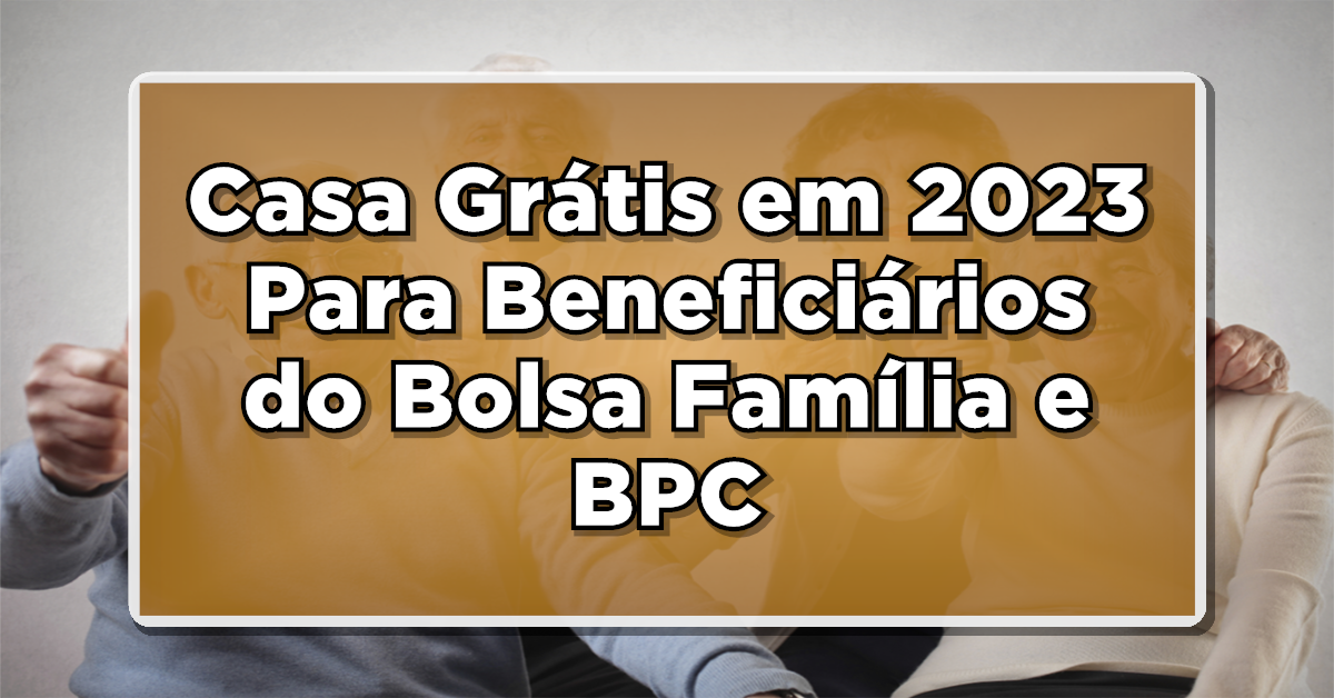 Casa Grátis em 2023: Como Beneficiários do Bolsa Família e BPC podem se Qualificar!