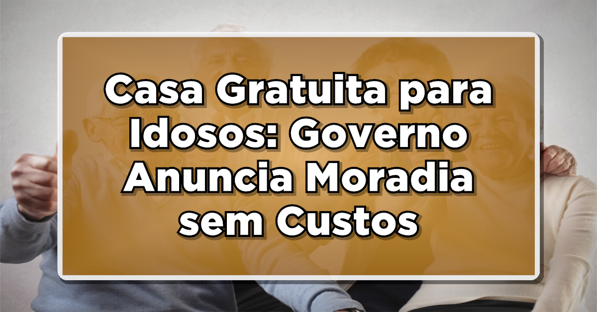Casa Gratuita para Idosos: Governo Anuncia Moradia sem Custos para Beneficiários do Bolsa Família!